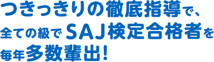 つきっきりの徹底指導で、全ての級でSAJ検定合格者を毎年多数輩出！