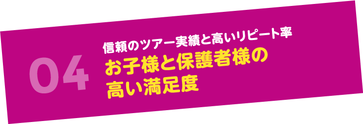 04信頼のツアー実績と高いリピート率 お子様と保護者様の高い満足度