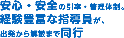 安心・安全の引率・管理体制。経験豊富な指導員が、出発から解散まで同行