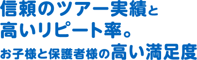 信頼のツアー実績と高いリピート率。お子様と保護者様の高い満足度