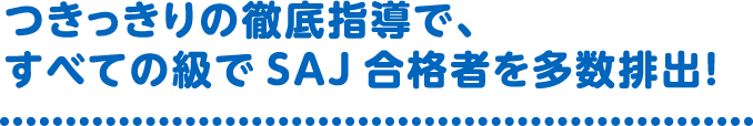 つきっきりの徹底指導で、すべての級でSAJ合格者を多数排出!