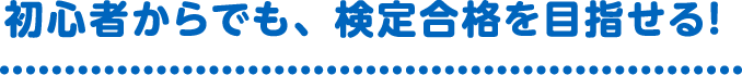 初心者からでも、検定合格を目指せる!