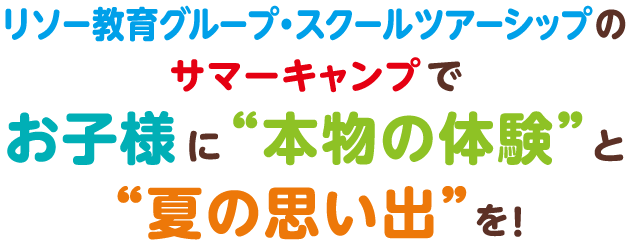 リソー教育グループ・スクールツアーシップのサマーキャンプでお子様に“本物の体験”と“夏の思い出”を！